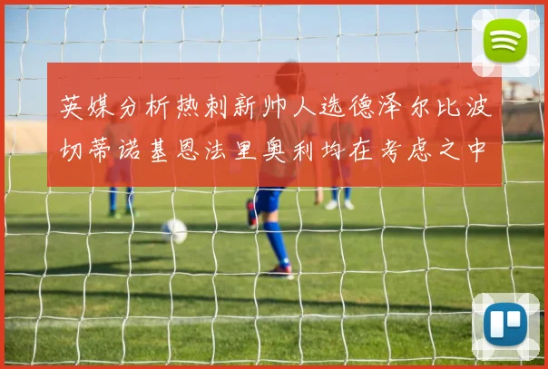 英媒分析热刺新帅人选德泽尔比波切蒂诺基恩法里奥利均在考虑之中