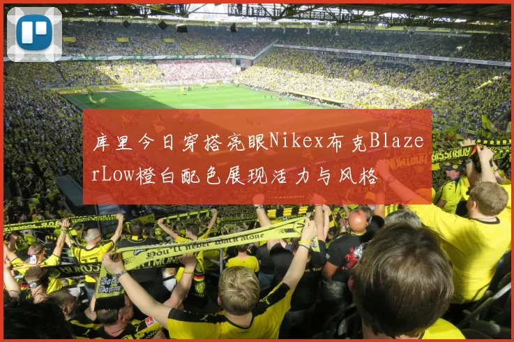 库里今日穿搭亮眼Nikex布克BlazerLow橙白配色展现活力与风格