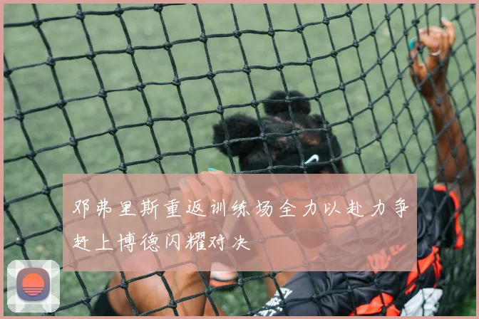 邓弗里斯重返训练场全力以赴力争赶上博德闪耀对决