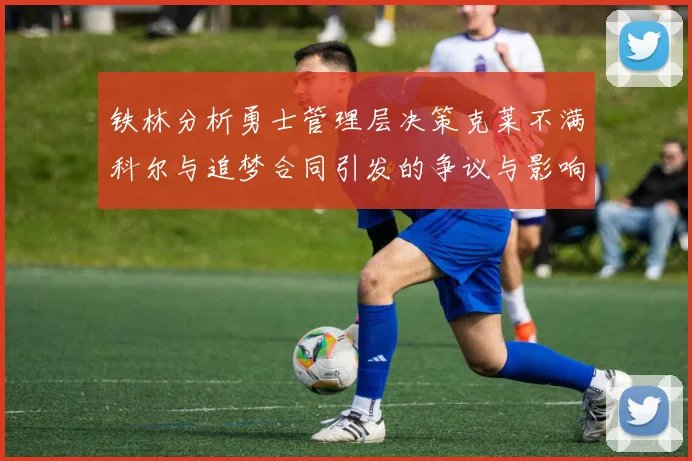 铁林分析勇士管理层决策克莱不满科尔与追梦合同引发的争议与影响