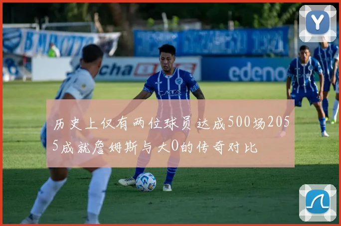 历史上仅有两位球员达成500场2055成就詹姆斯与大O的传奇对比