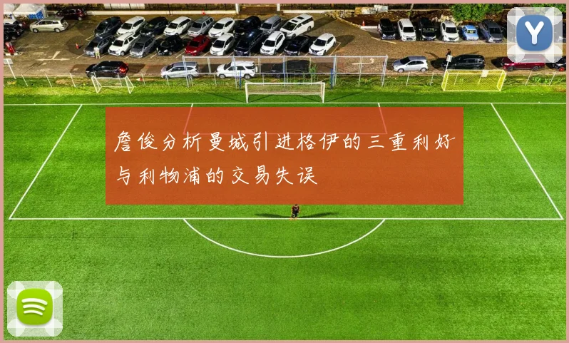 詹俊分析曼城引进格伊的三重利好与利物浦的交易失误