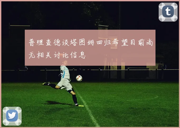 普理查德谈塔图姆回归希望目前尚无相关讨论信息