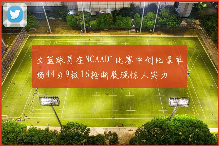 女篮球员在NCAAD1比赛中创纪录单场44分9板16抢断展现惊人实力