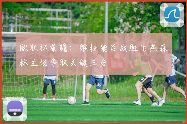 欧联杯前瞻：维拉能否战胜飞燕森林主场争取关键三分