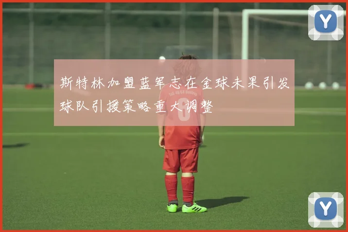 斯特林加盟蓝军志在金球未果引发球队引援策略重大调整