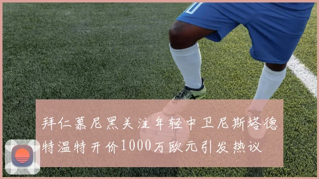 拜仁慕尼黑关注年轻中卫尼斯塔德特温特开价1000万欧元引发热议