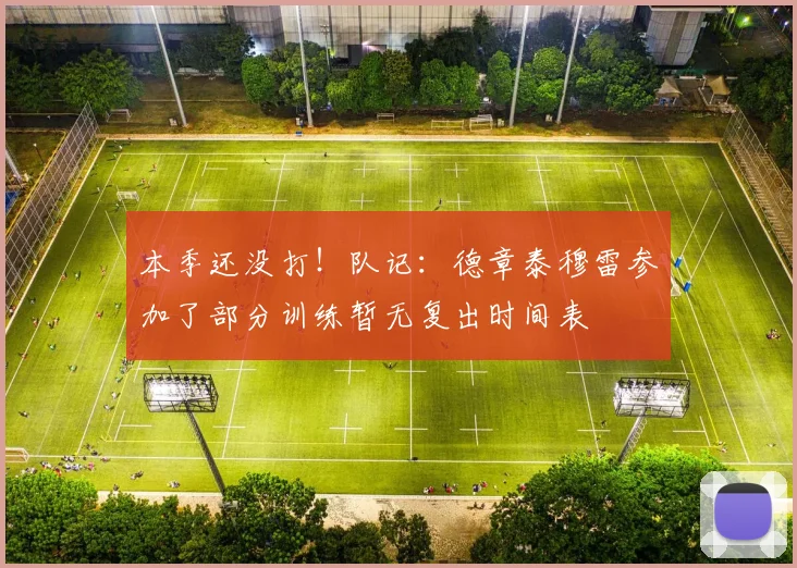 本季还没打！队记：德章泰穆雷参加了部分训练暂无复出时间表