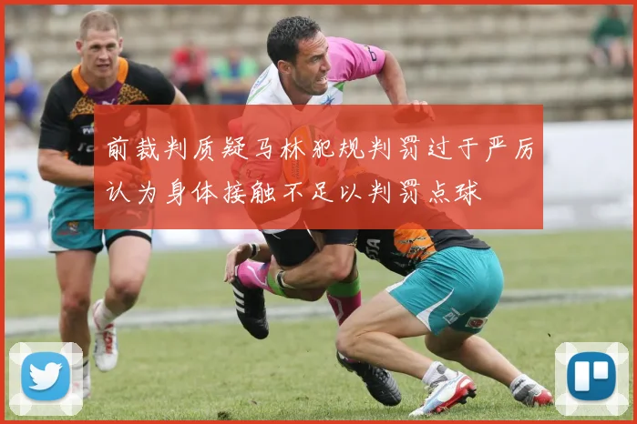 前裁判质疑马林犯规判罚过于严厉认为身体接触不足以判罚点球