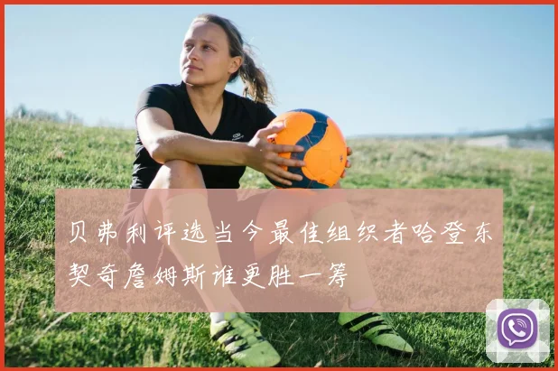 贝弗利评选当今最佳组织者哈登东契奇詹姆斯谁更胜一筹
