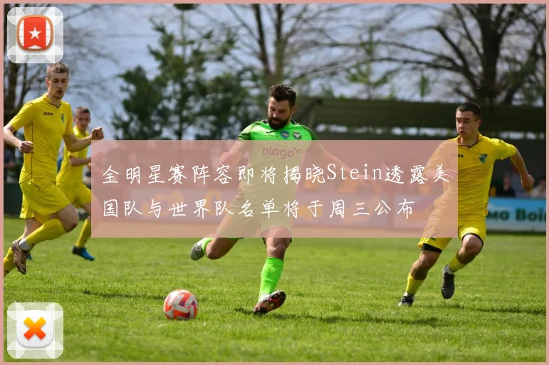 全明星赛阵容即将揭晓Stein透露美国队与世界队名单将于周三公布