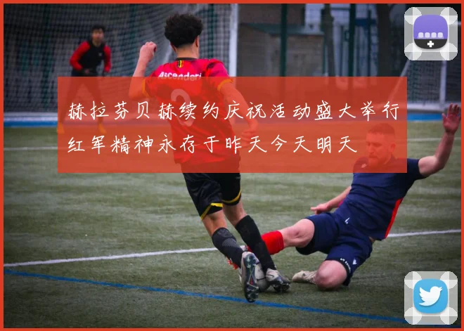 赫拉芬贝赫续约庆祝活动盛大举行红军精神永存于昨天今天明天
