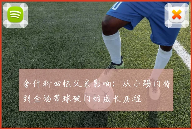 舍什科回忆父亲影响：从小踢门将到全场带球破门的成长历程
