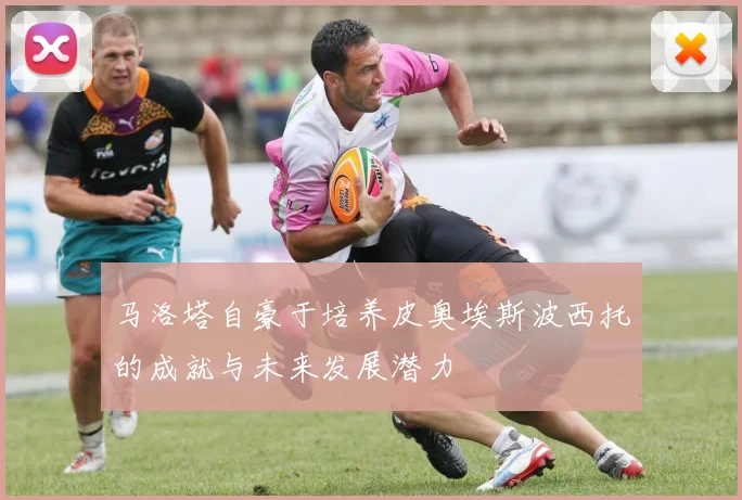 马洛塔自豪于培养皮奥埃斯波西托的成就与未来发展潜力