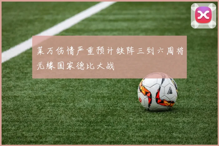 莱万伤情严重预计缺阵三到六周将无缘国家德比大战
