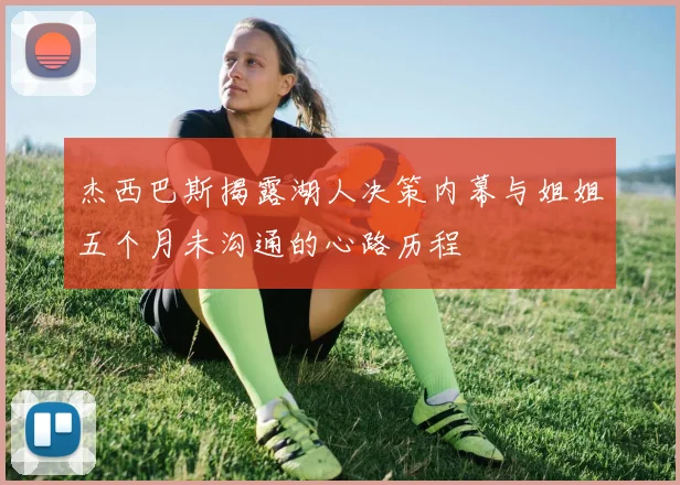 杰西巴斯揭露湖人决策内幕与姐姐五个月未沟通的心路历程