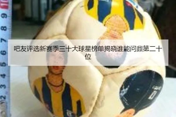 吧友评选新赛季三十大球星榜单揭晓谁能问鼎第二十位（EMCSPORTS）